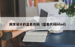 武汉网页设计的蓝色代码（蓝色代码html）